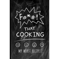 F@*#! That Cooking: My Worst Recipes! A Funny Custom Cookbook to Collect All the Recipes You Love (or not)