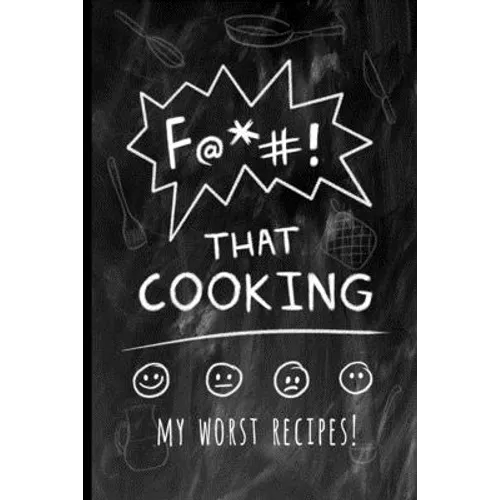 F@*#! That Cooking: My Worst Recipes! A Funny Custom Cookbook to Collect All the Recipes You Love (or not)