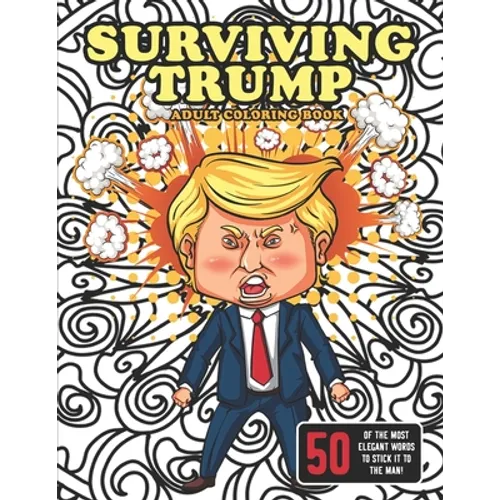 Surviving Trump Adult Coloring Book (Political Humor Gift, Political Satire Coloring Book): Being Anti-Trump Has Never Been So Much Fun