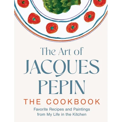 The Art of Jacques Pépin: Favorite Recipes and Paintings from My Life in the Kitchen