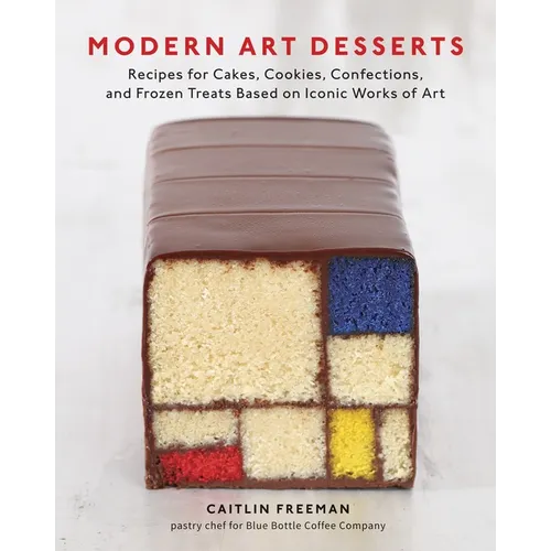 Modern Art Desserts: Recipes for Cakes, Cookies, Confections, and Frozen Treats Based on Iconic Worksof Art [A Baking Book]