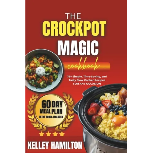 The Crockpot Magic Cookbook: 75+ Simple, Time-Saving, and Tasty Slow Cooker Recipes For Any Occasion