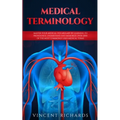 Medical Terminology: Master Your Medical Vocabulary by Learning to Pronounce, Understand and Memorize over 2000 of the Most Commonly Used Medical Term