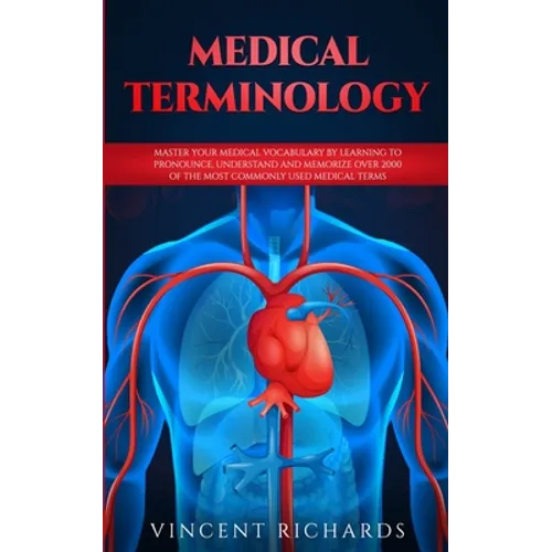 Medical Terminology: Master Your Medical Vocabulary by Learning to Pronounce, Understand and Memorize over 2000 of the Most Commonly Used Medical Term