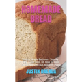 Homemade Bread: A Very Simple Beginners Step-By-Step Guide Book On How To Bake Sweet And Delicious Bread At Home
