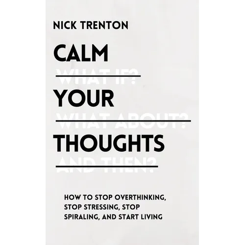 Calm Your Thoughts: Stop Overthinking, Stop Stressing, Stop Spiraling, and Start Living