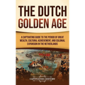 The Dutch Golden Age: A Captivating Guide to the Period of Great Wealth, Cultural Achievement, and Colonial Expansion in the Netherlands