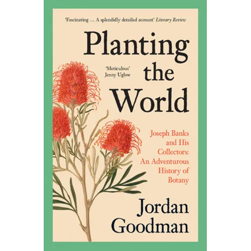 Planting the World: Joseph Banks and His Collectors: An Adventurous History of Botany