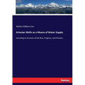 Artesian Wells as a Means of Water Supply: Including an Account of the Rise, Progress, and Present...