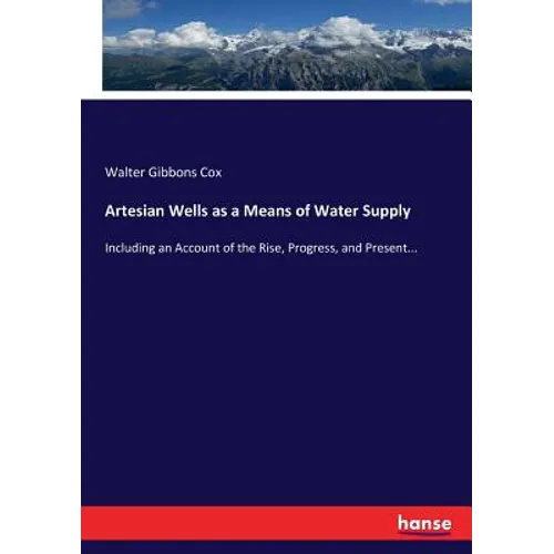 Artesian Wells as a Means of Water Supply: Including an Account of the Rise, Progress, and Present...