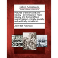 Pictures of Slavery and Anti-Slavery: Advantages of Negro Slavery and the Benefits of Negro Freedom, Morally, Socially, and Politically Considered.