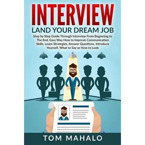 Interview: Land Your Dream Job, Step by Step Guide Through Interview from Beginning to the End, How to Look, Introduce Yourself, Answer Questions