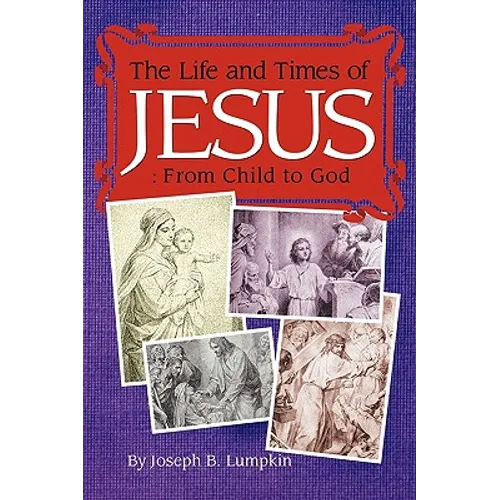 The Life and Times of Jesus: From Child to God: Including The Infancy Gospels