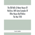 The Old Halls & Manor Houses Of Yorkshire, With Some Examples Of Other Houses Built Before The Year 1700