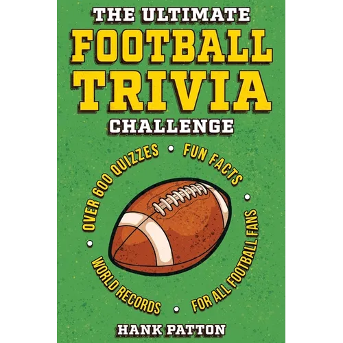 The Ultimate Football Trivia Challenge: Over 600 Quiz Questions for Die-Hard Football Fans