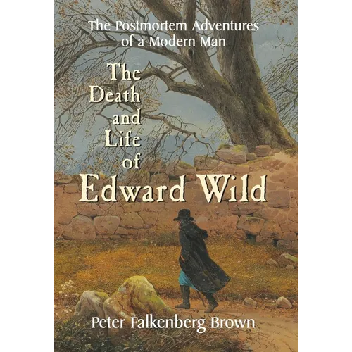 The Death and Life of Edward Wild: The Postmortem Adventures of a Modern Man