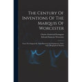 The Century Of Inventions Of The Marquis Of Worcester: From The Original Ms. With Historical And Explanatory Notes And A Biographical Memoir