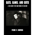 Gats, Gams, and Guts: A Field Guide to the Dark World of Film Noir