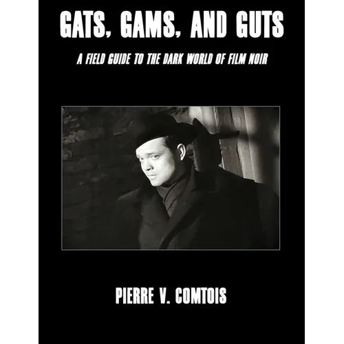 Gats, Gams, and Guts: A Field Guide to the Dark World of Film Noir