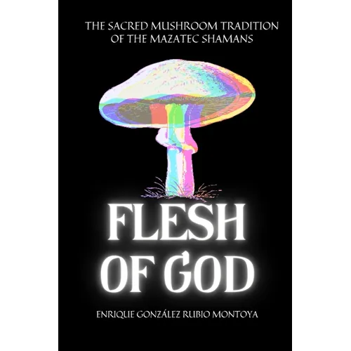 Flesh of God: The Sacred Mushroom Tradition of the Mazatec Shamans