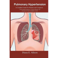 Pulmonary Hypertension: A Complete Guide for Patients and Caregivers: Understanding Symptoms, Treatment Options, and Strategies for Improved Q
