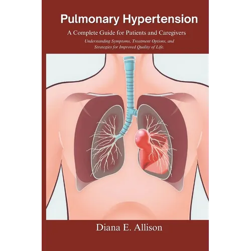 Pulmonary Hypertension: A Complete Guide for Patients and Caregivers: Understanding Symptoms, Treatment Options, and Strategies for Improved Q