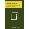 Fort Ticonderoga: A Concise History Of The Famous Fort Told In Pictures