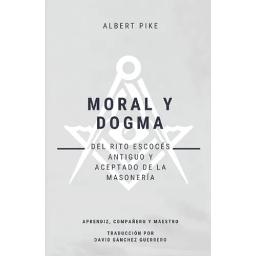 Moral y Dogma (Del Rito Escocés Antiguo y Aceptado de la Masonería): Grados de Aprendiz, Compañero y Maestro