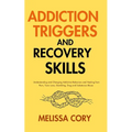 Addiction Triggers and Recovery Skills: Understanding and Changing Addictive Behaviors and Healing from Porn, Toxic Love, Gambling, Drug and Substance
