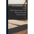 The History of the Reformation of Religion in Scotland