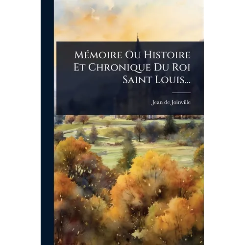 MÃ(c)moire Ou Histoire Et Chronique Du Roi Saint Louis...