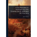 Guia HistÃ3rico-descriptiva Del Viajero En El Señorio De Vizcaya