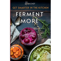 Get Smarter in the Kitchen Ferment More: A Beginner's Guide to Fermenting Vegetables, Drinks, Sauces, Grains, and Dairy Plus Zero Waste Basics to Save