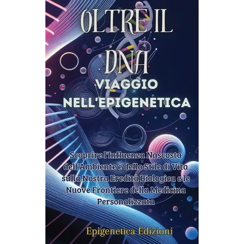 Oltre il DNA: Viaggio nell'Epigenetica: Scoprire l'Influenza Nascosta dell'Ambiente e dello Stile di Vita sulla Nostra Eredità Biologica e le Nuove Fr