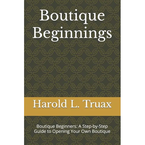 Boutique Brilliance: Boutique Beginners: A Step-by-Step Guide to Opening Your Own Boutique