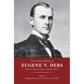 The Selected Works of Eugene V. Debs, Vol. I: Building Solidarity on the Tracks, 1877-1892