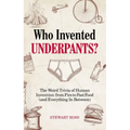 Who Invented Underpants?: The Weird Trivia of Human Invention, from Fire to Fast Food (and Everything in Between)