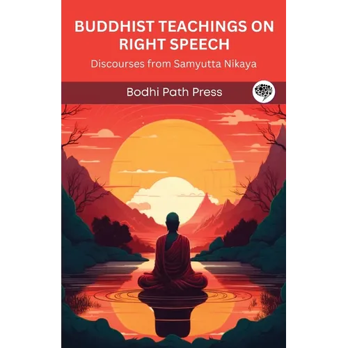 Buddhist Teachings on Right Speech: Discourses from Samyutta Nikaya (From Bodhi Path Press)