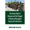 Islamic State of Khorasan and the Prospect of Nuclear Jihad against Russia and Central Asia