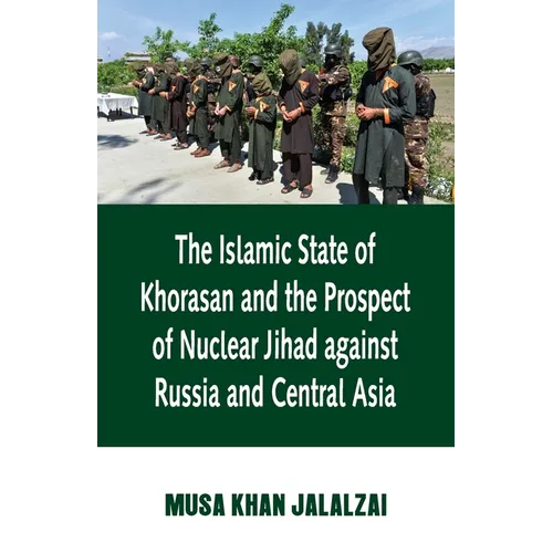 Islamic State of Khorasan and the Prospect of Nuclear Jihad against Russia and Central Asia