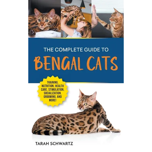 The Complete Guide to Bengal Cats: Training, Nutrition, Health Care, Mental Stimulation, Socialization, Grooming, and Loving Your New Bengal Cat