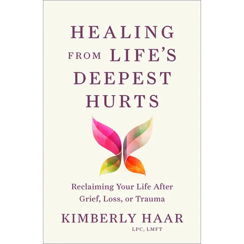 Healing from Life's Deepest Hurts: Reclaiming Your Life After Grief, Loss, or Trauma
