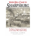 When Hell Came to Sharpsburg: The Battle of Antietam and Its Impact on the Civilians Who Called It Home