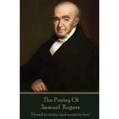 The Poetry Of Samuel Rogers: "I lived to write, and wrote to live"