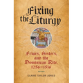 Fixing the Liturgy: Friars, Sisters, and the Dominican Rite, 1256-1516
