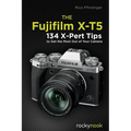 The Fujifilm X-T5: 134 X-Pert Tips to Get the Most Out of Your Camera