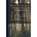 The Hetch Hetchy Water Supply of San Francisco: Report of M.M. O'Shaughnessy, City Engineer, to the Mayor, the Board of Public Works and the Board of
