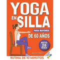 Yoga en Silla para Mayores de 60 Años: Reto de 28 Días para Perder Peso, Mejorar la Flexibilidad y la Fuerza Rutinas de 10 Minutos para Principiantes