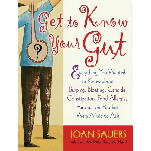 Get to Know Your Gut: Everything You Wanted to Know about Burping, Bloating, Candida, Constipation, Food Allergies, Farting, and Poo