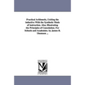Practical Arithmetic, Uniting the inductive With the Synthetic Mode of instruction. Also, Illustrating the Principles of Cancelation. For Schools and
